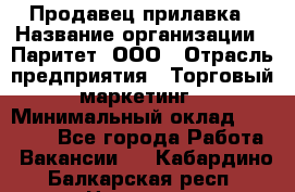 Продавец прилавка › Название организации ­ Паритет, ООО › Отрасль предприятия ­ Торговый маркетинг › Минимальный оклад ­ 28 000 - Все города Работа » Вакансии   . Кабардино-Балкарская респ.,Нальчик г.